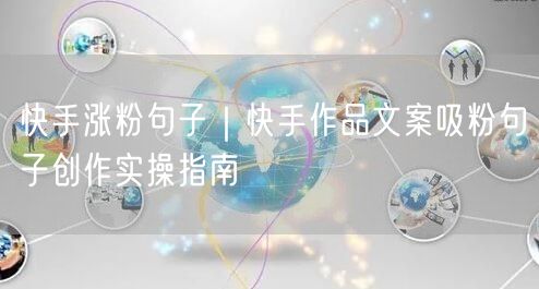 快手涨粉句子｜快手作品文案吸粉句子创作实操指南