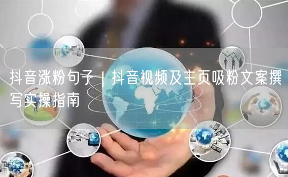 抖音涨粉句子｜抖音视频及主页吸粉文案撰写实操指南