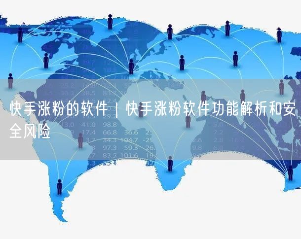 快手涨粉的软件｜快手涨粉软件功能解析和安全风险